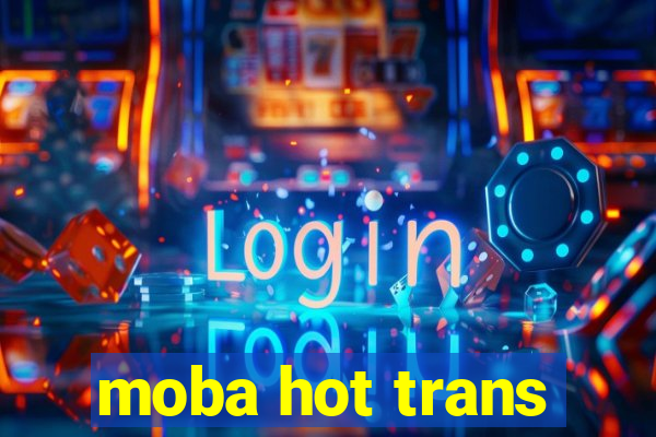 moba hot trans